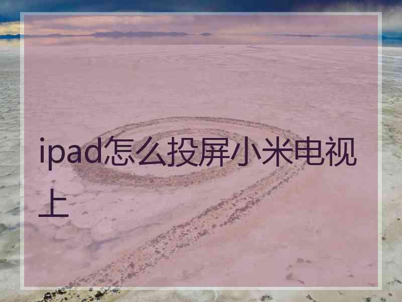 ipad怎么投屏小米电视上