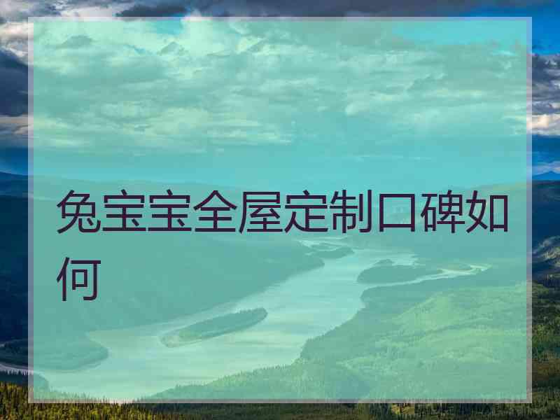 兔宝宝全屋定制口碑如何