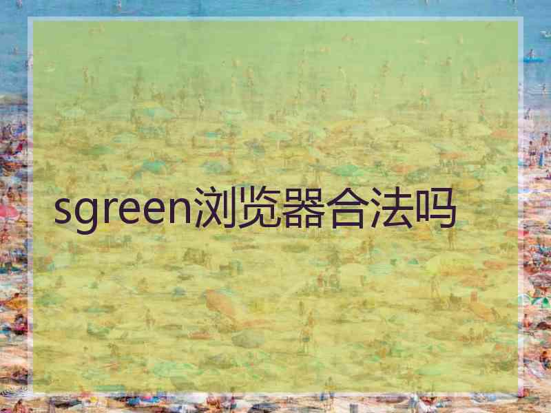 sgreen浏览器合法吗