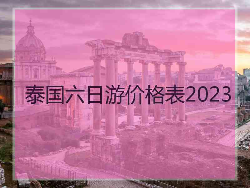 泰国六日游价格表2023