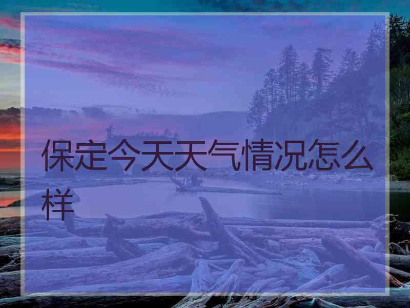 保定今天天气情况怎么样