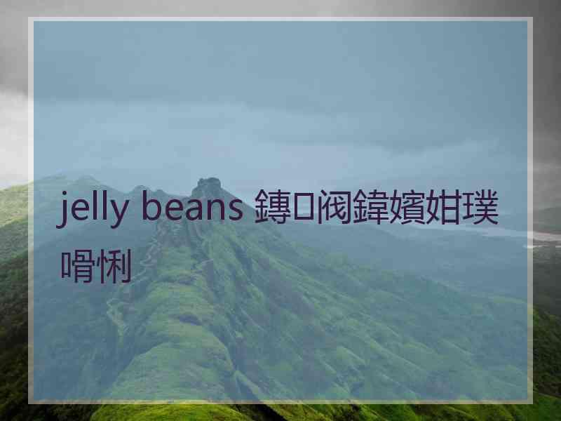 jelly beans 鏄阀鍏嬪姏璞嗗悧