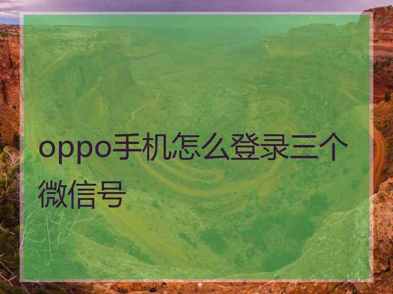 oppo手机怎么登录三个微信号