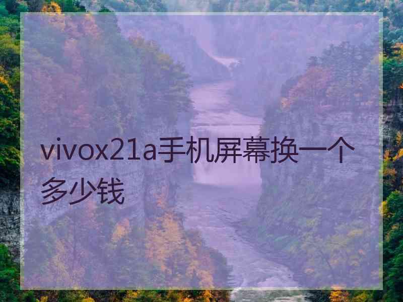 vivox21a手机屏幕换一个多少钱