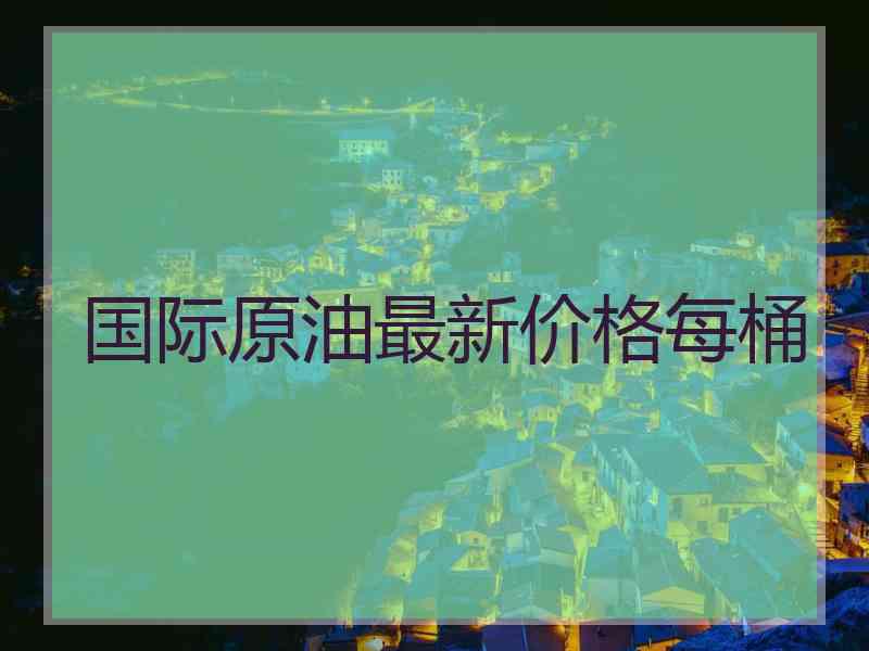 国际原油最新价格每桶