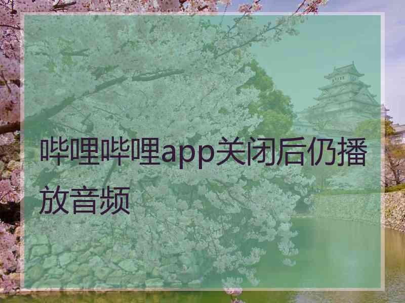 哔哩哔哩app关闭后仍播放音频