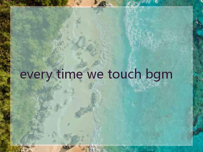 every time we touch bgm