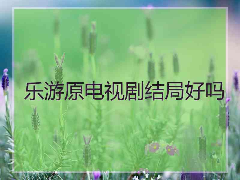 乐游原电视剧结局好吗