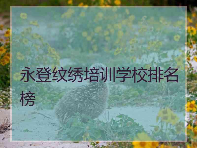 永登纹绣培训学校排名榜