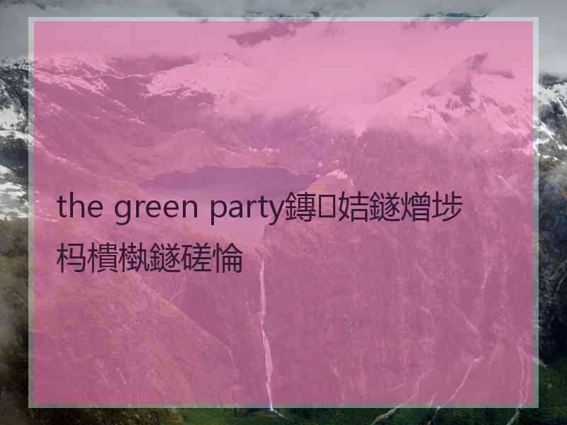 the green party鏄姞鐩熷埗杩樻槸鐩磋惀