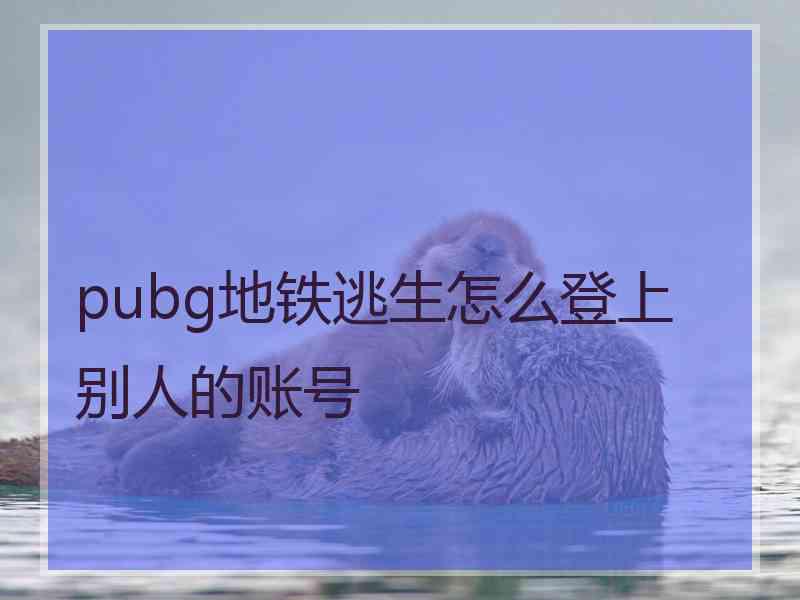 pubg地铁逃生怎么登上别人的账号