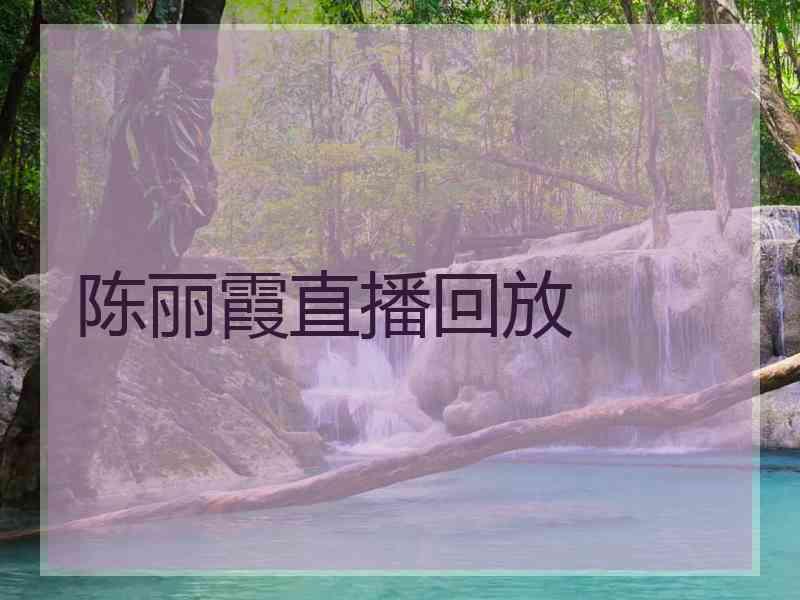 陈丽霞直播回放