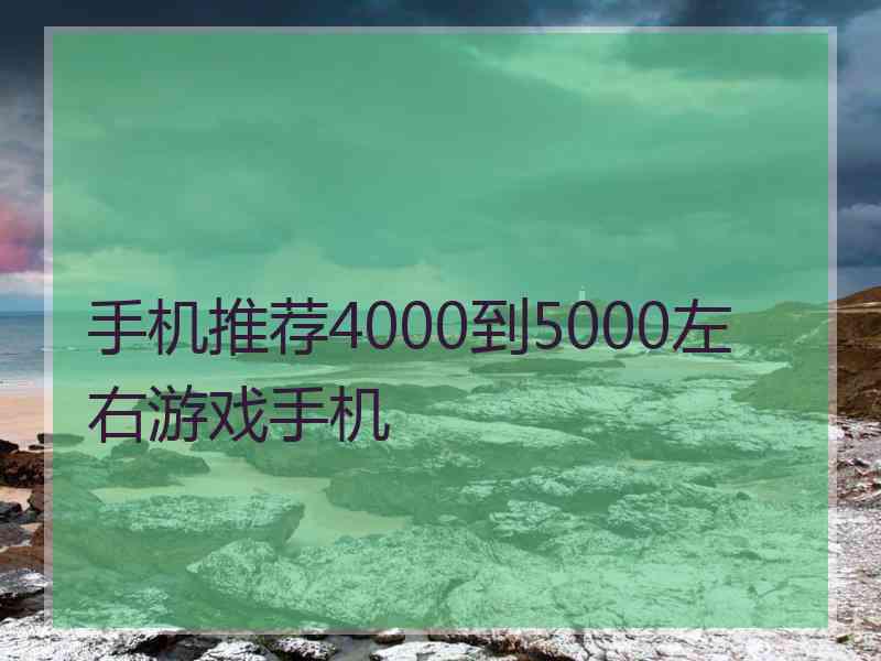 手机推荐4000到5000左右游戏手机