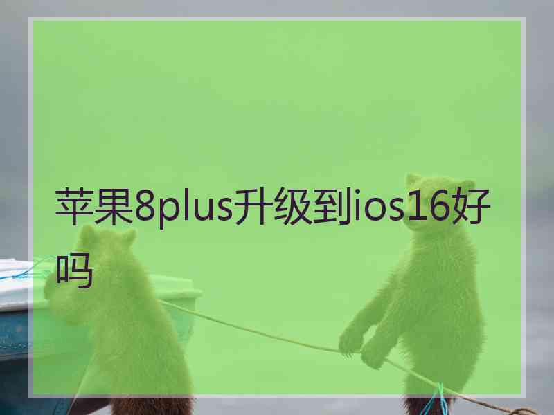 苹果8plus升级到ios16好吗