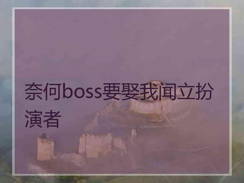 奈何boss要娶我闻立扮演者