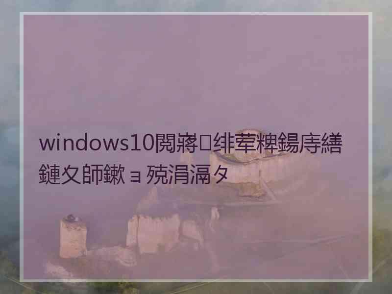 windows10閲嶈绯荤粺鍚庤繕鏈夊師鏉ョ殑涓滆タ