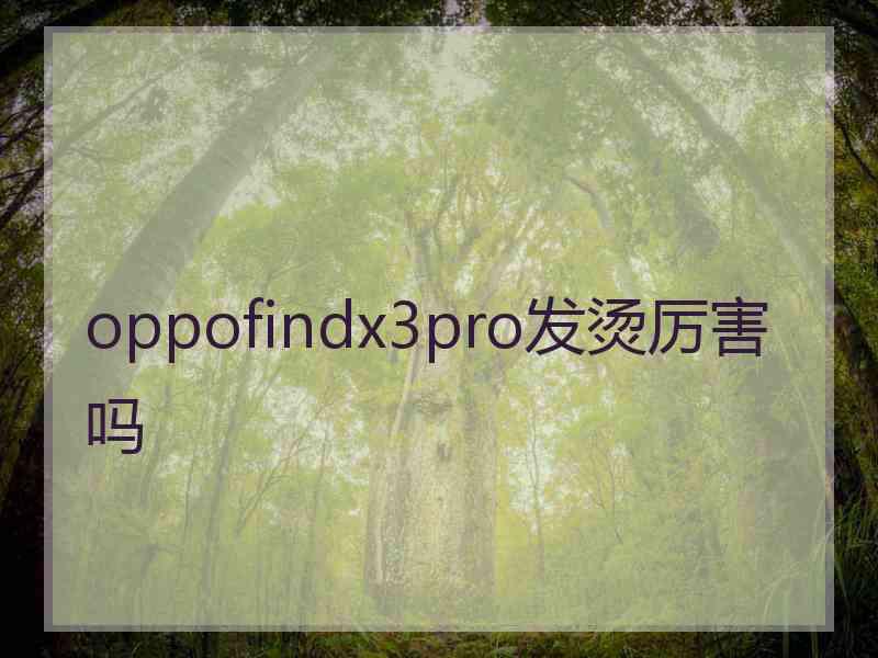 oppofindx3pro发烫厉害吗