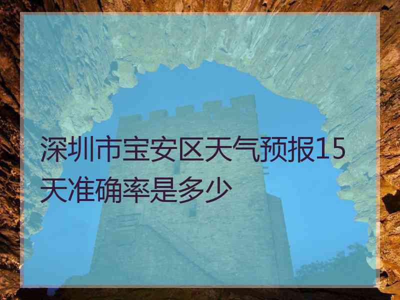 深圳市宝安区天气预报15天准确率是多少