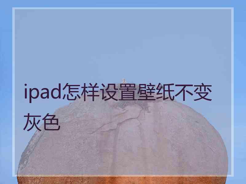 ipad怎样设置壁纸不变灰色