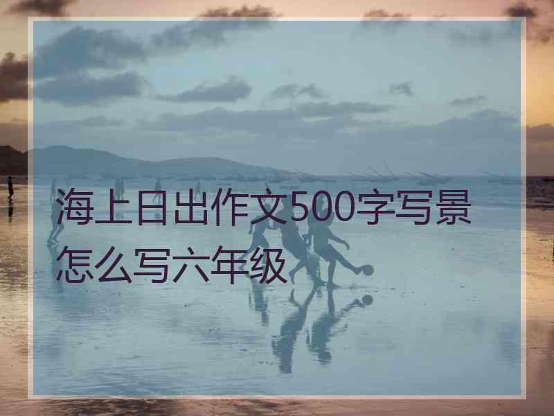 海上日出作文500字写景怎么写六年级