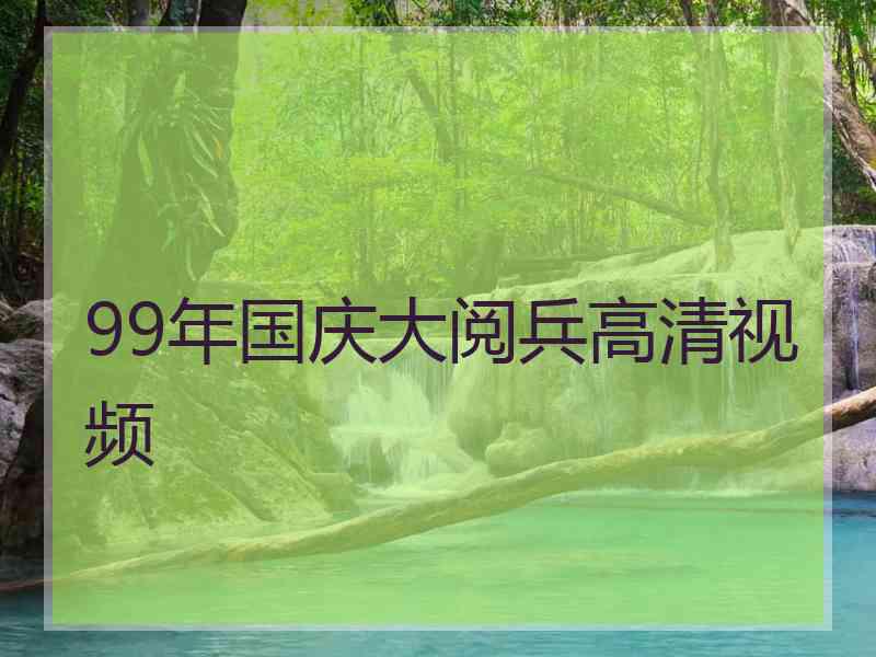 99年国庆大阅兵高清视频