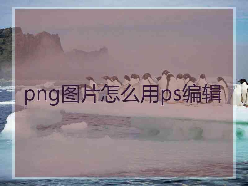 png图片怎么用ps编辑