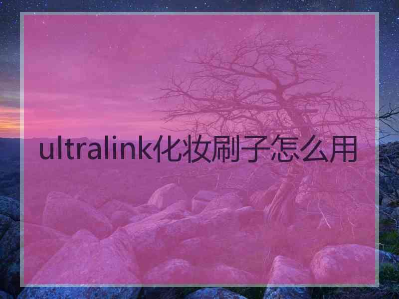 ultralink化妆刷子怎么用