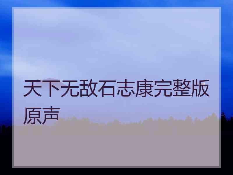 天下无敌石志康完整版原声