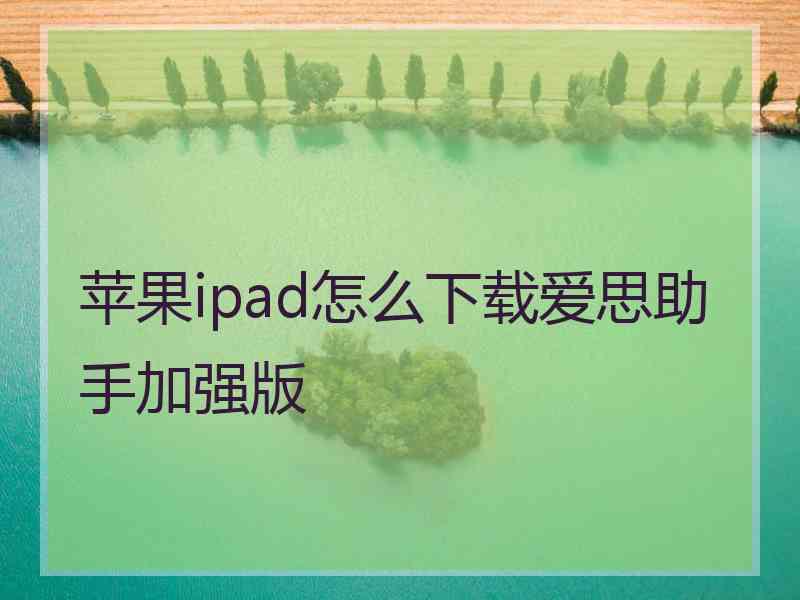 苹果ipad怎么下载爱思助手加强版