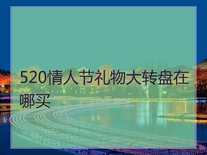 520情人节礼物大转盘在哪买