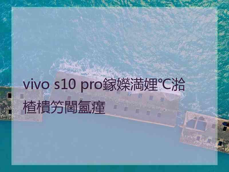 vivo s10 pro鎵嬫満娌℃湁楂樻竻閫氳瘽