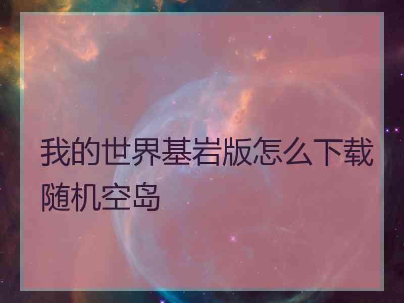 我的世界基岩版怎么下载随机空岛