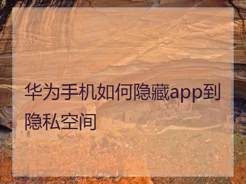 华为手机如何隐藏app到隐私空间