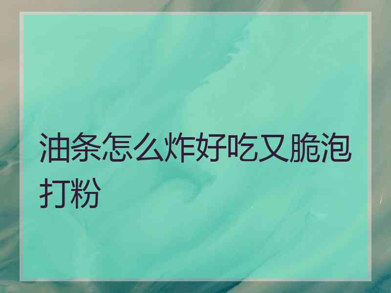 油条怎么炸好吃又脆泡打粉