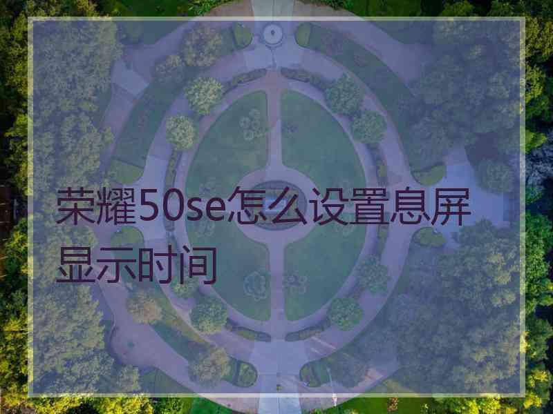 荣耀50se怎么设置息屏显示时间