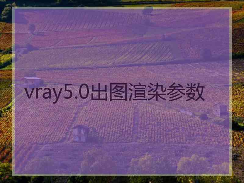 vray5.0出图渲染参数