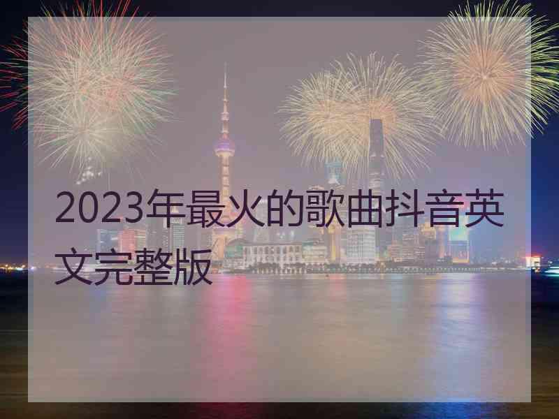 2023年最火的歌曲抖音英文完整版