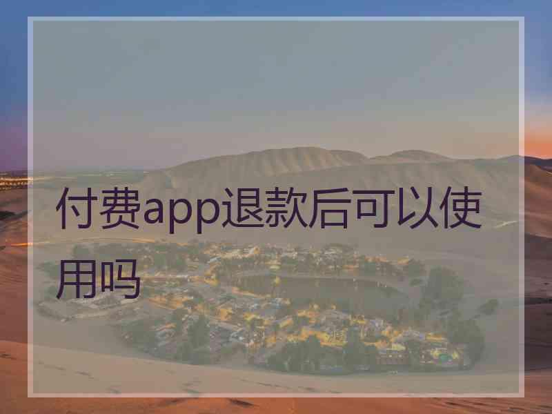 付费app退款后可以使用吗