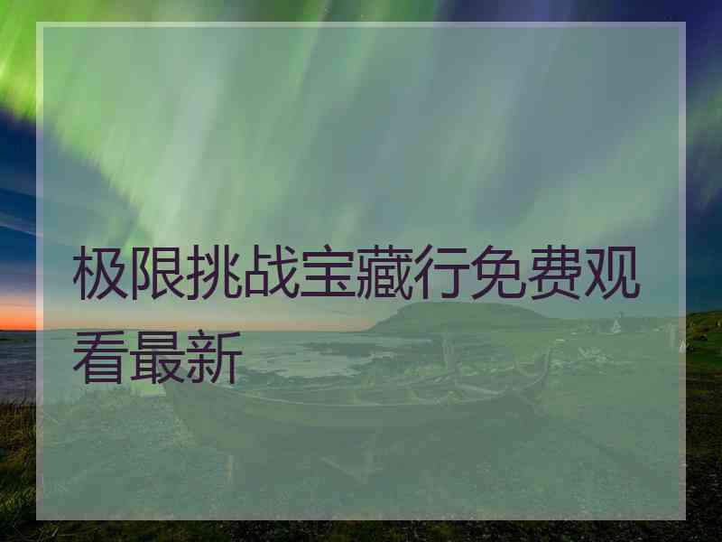 极限挑战宝藏行免费观看最新