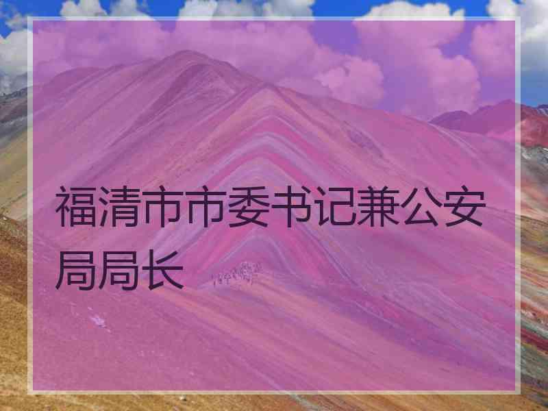 福清市市委书记兼公安局局长