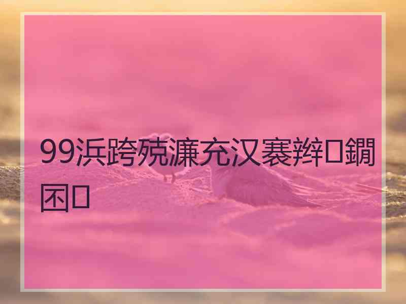 99浜跨殑濂充汉褰辫鐗囨