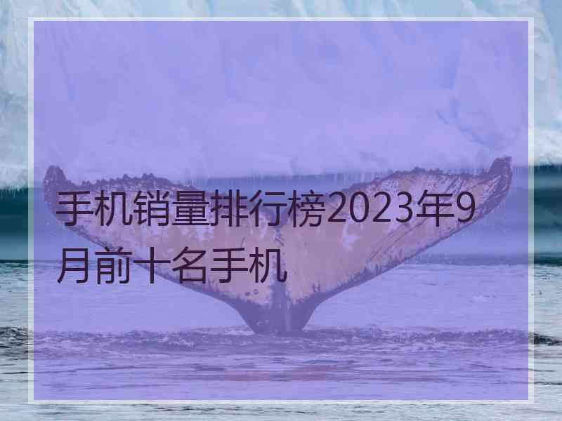 手机销量排行榜2023年9月前十名手机