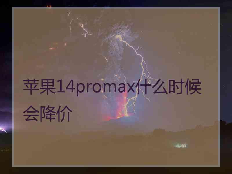 苹果14promax什么时候会降价