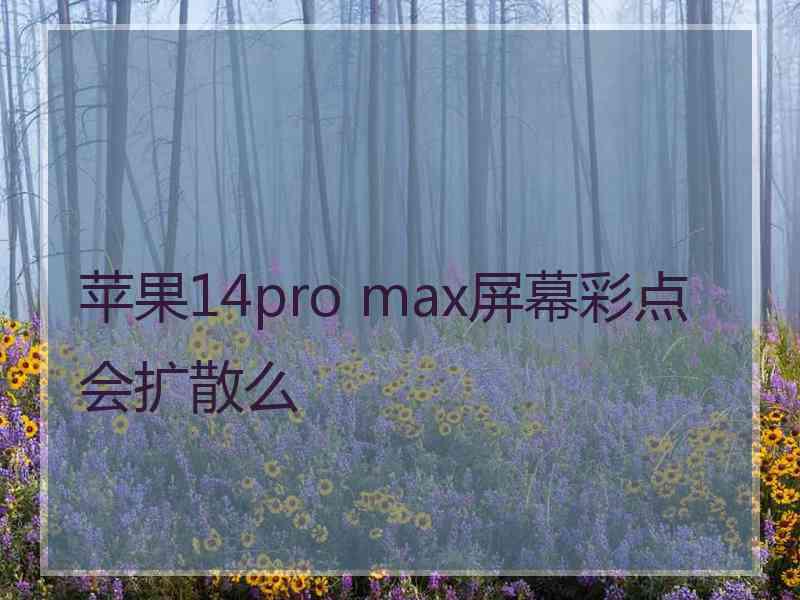 苹果14pro max屏幕彩点会扩散么