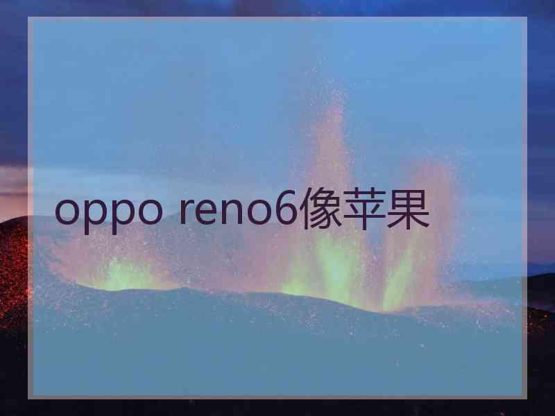 oppo reno6像苹果