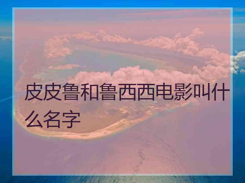 皮皮鲁和鲁西西电影叫什么名字