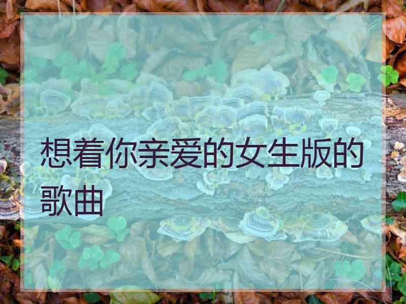 想着你亲爱的女生版的歌曲