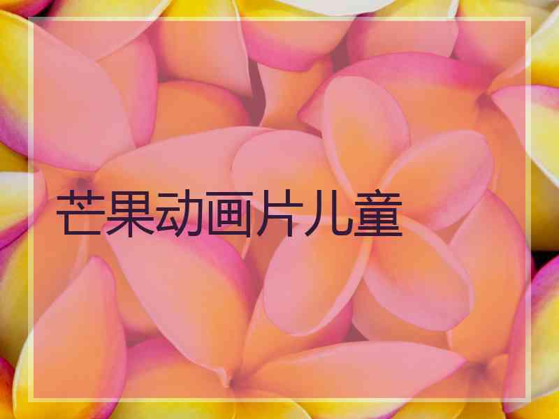 芒果动画片儿童