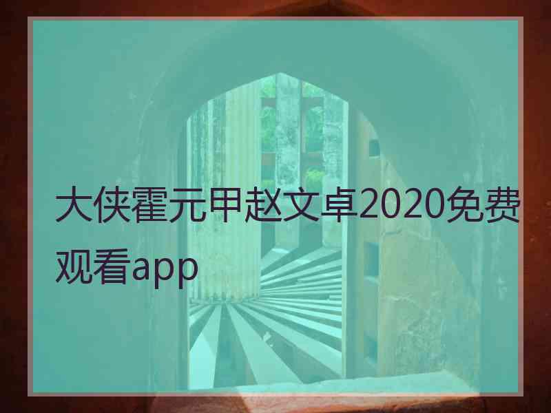 大侠霍元甲赵文卓2020免费观看app