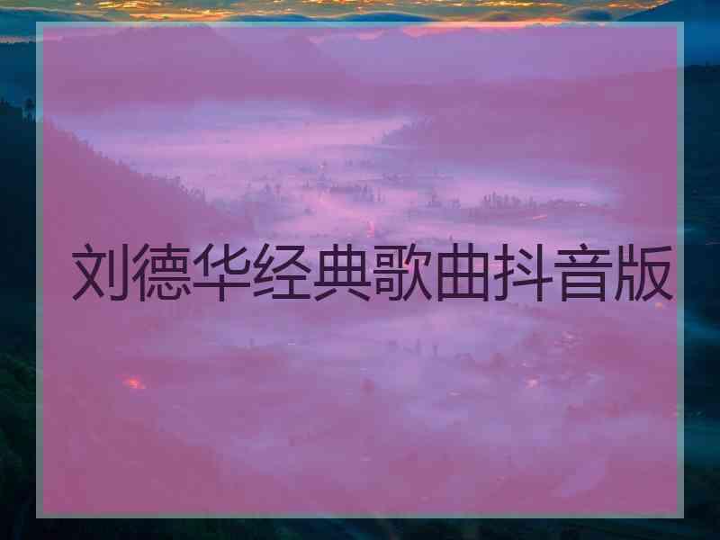 刘德华经典歌曲抖音版